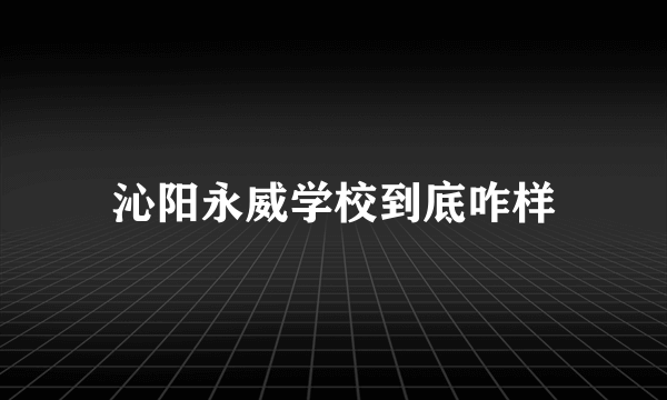 沁阳永威学校到底咋样