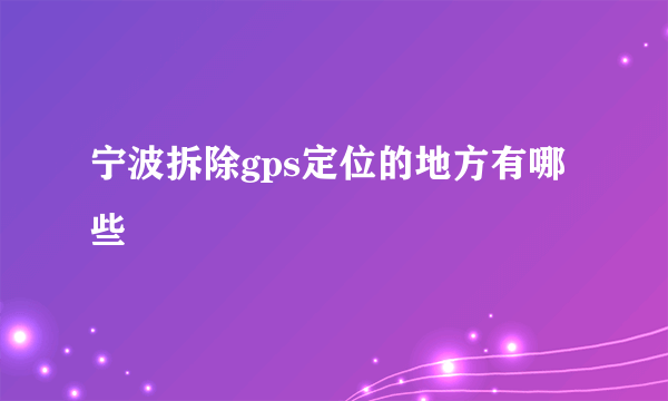 宁波拆除gps定位的地方有哪些