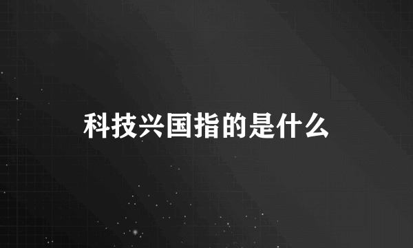 科技兴国指的是什么