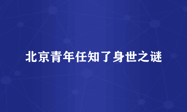 北京青年任知了身世之谜