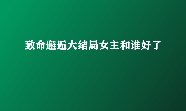 致命邂逅大结局女主和谁好了