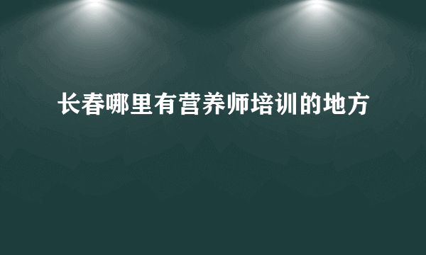 长春哪里有营养师培训的地方