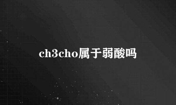 ch3cho属于弱酸吗