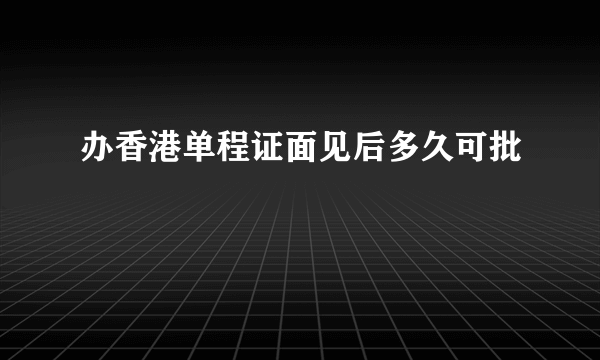 办香港单程证面见后多久可批