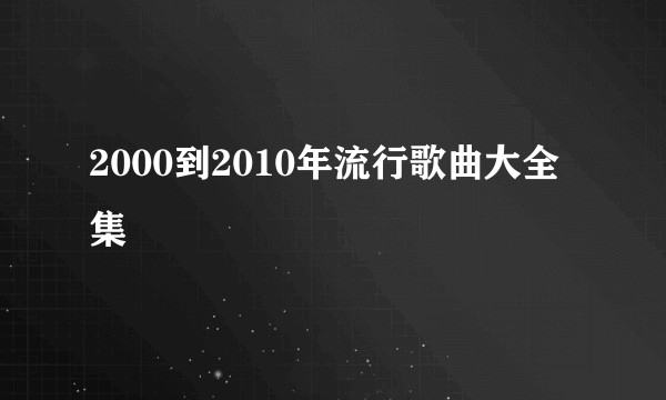 2000到2010年流行歌曲大全集