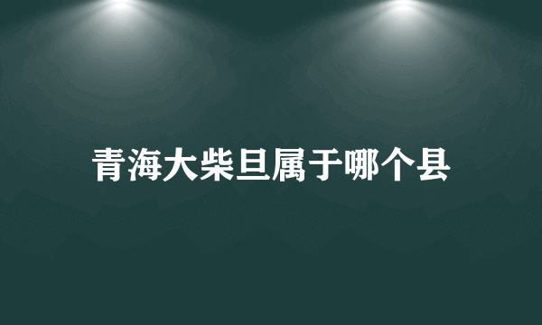 青海大柴旦属于哪个县