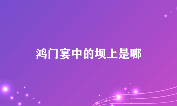 鸿门宴中的坝上是哪