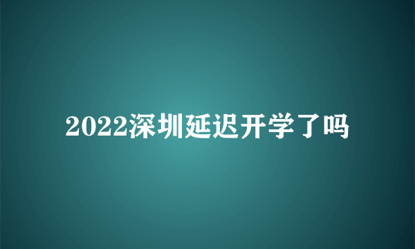 2022深圳延迟开学了吗