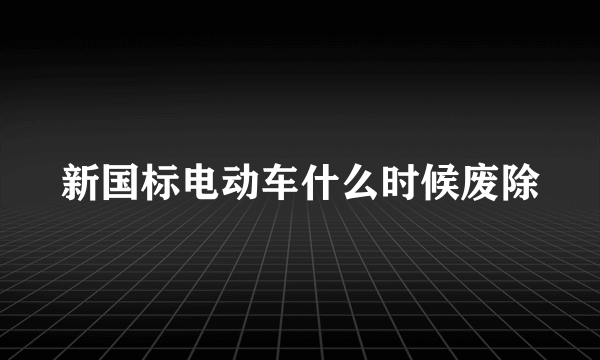 新国标电动车什么时候废除