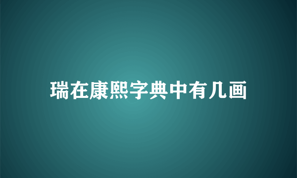 瑞在康熙字典中有几画