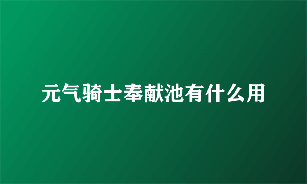 元气骑士奉献池有什么用