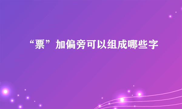 “票”加偏旁可以组成哪些字