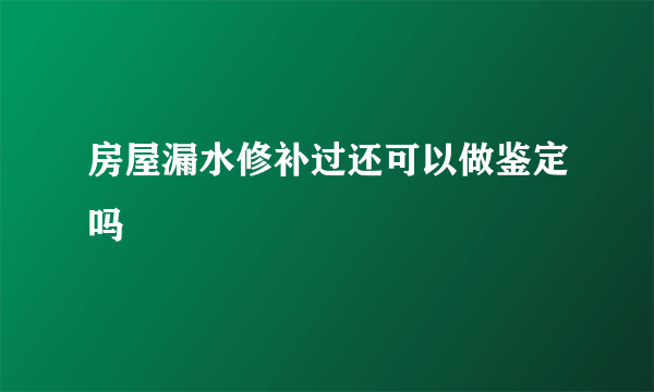 房屋漏水修补过还可以做鉴定吗