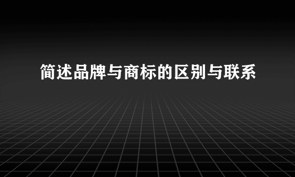 简述品牌与商标的区别与联系