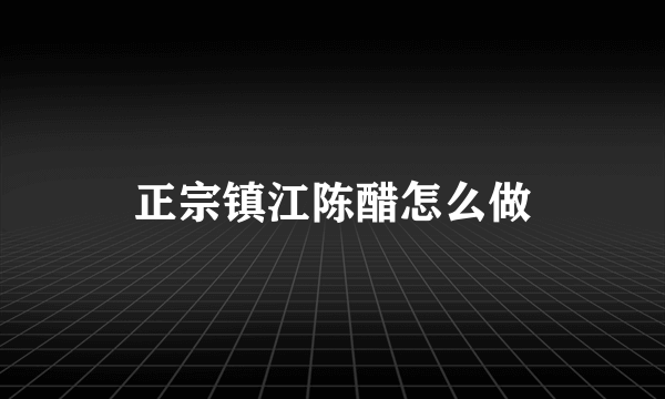 正宗镇江陈醋怎么做