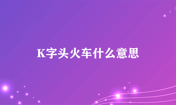 K字头火车什么意思