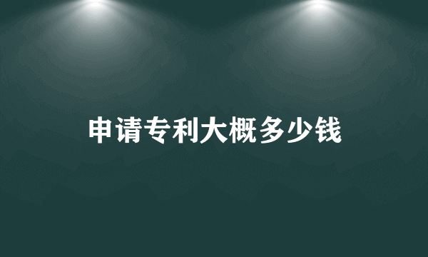 申请专利大概多少钱