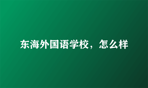 东海外国语学校，怎么样