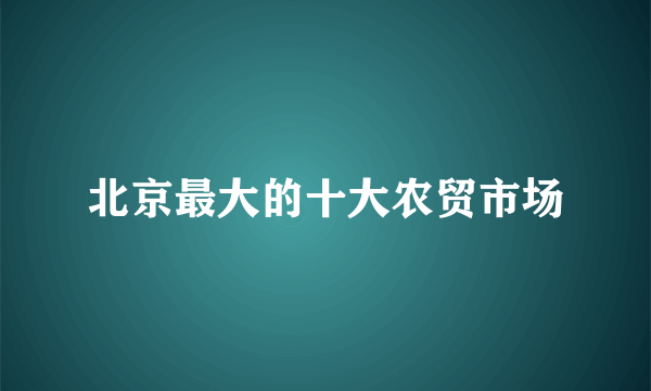 北京最大的十大农贸市场