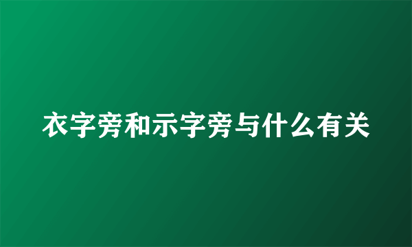 衣字旁和示字旁与什么有关