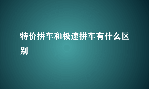 特价拼车和极速拼车有什么区别