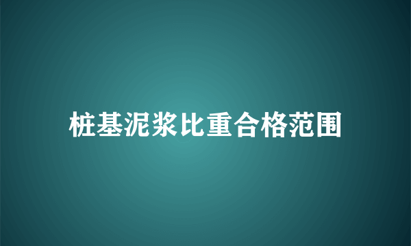 桩基泥浆比重合格范围