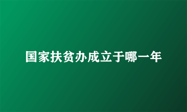 国家扶贫办成立于哪一年