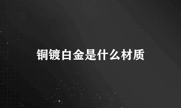 铜镀白金是什么材质