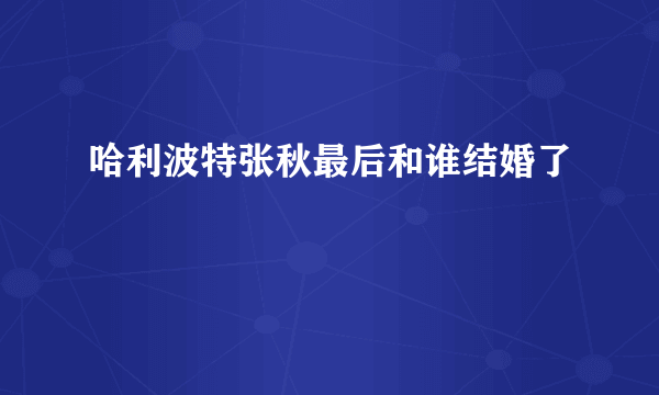 哈利波特张秋最后和谁结婚了