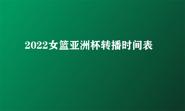 2022女篮亚洲杯转播时间表