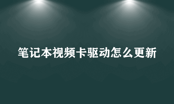 笔记本视频卡驱动怎么更新