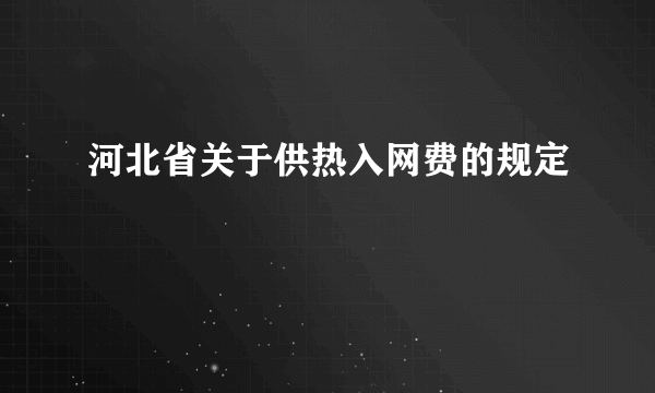 河北省关于供热入网费的规定