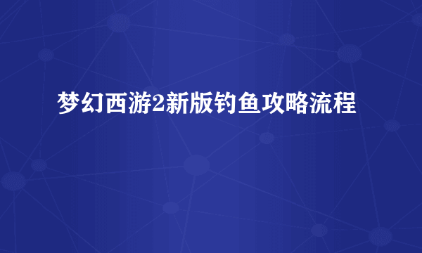 梦幻西游2新版钓鱼攻略流程