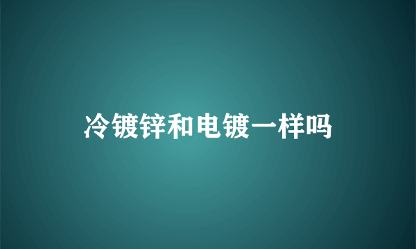 冷镀锌和电镀一样吗