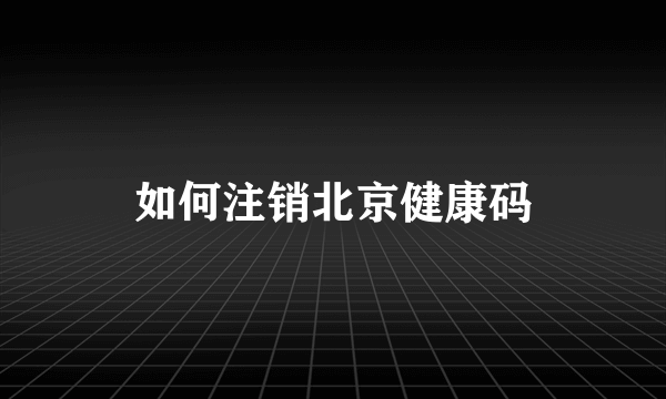 如何注销北京健康码