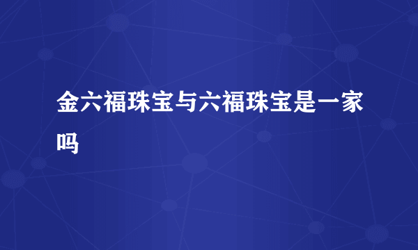 金六福珠宝与六福珠宝是一家吗