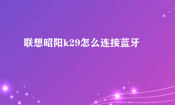 联想昭阳k29怎么连接蓝牙