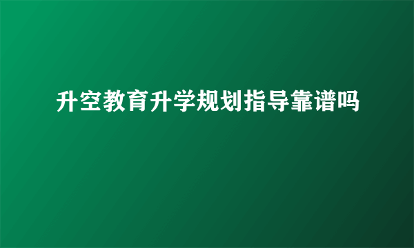 升空教育升学规划指导靠谱吗