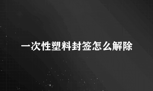 一次性塑料封签怎么解除