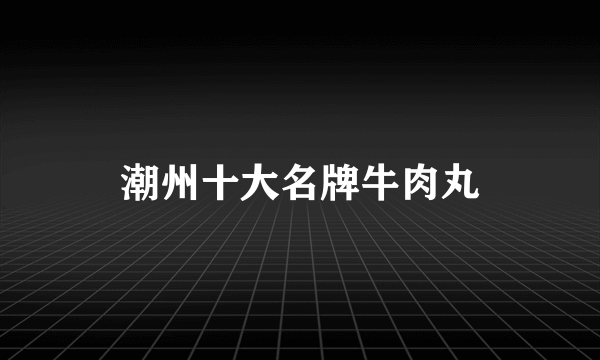 潮州十大名牌牛肉丸