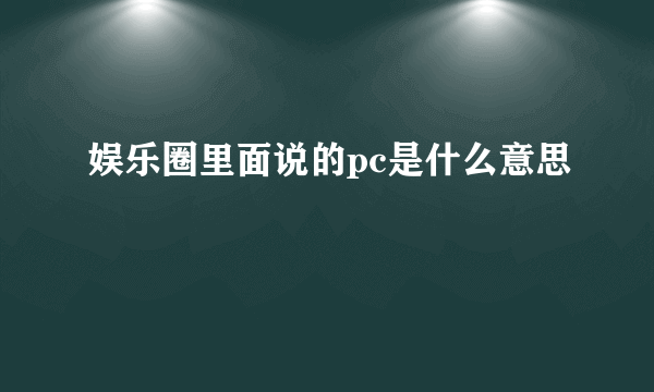 娱乐圈里面说的pc是什么意思