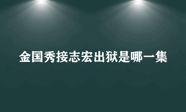 金国秀接志宏出狱是哪一集