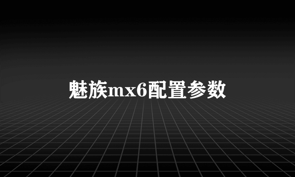 魅族mx6配置参数