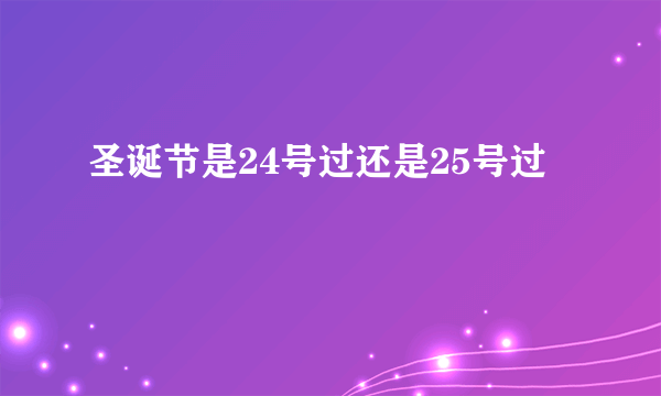 圣诞节是24号过还是25号过