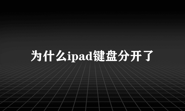 为什么ipad键盘分开了