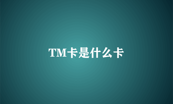 TM卡是什么卡