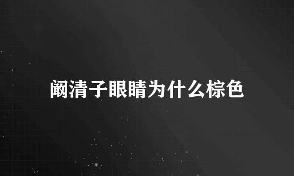 阚清子眼睛为什么棕色