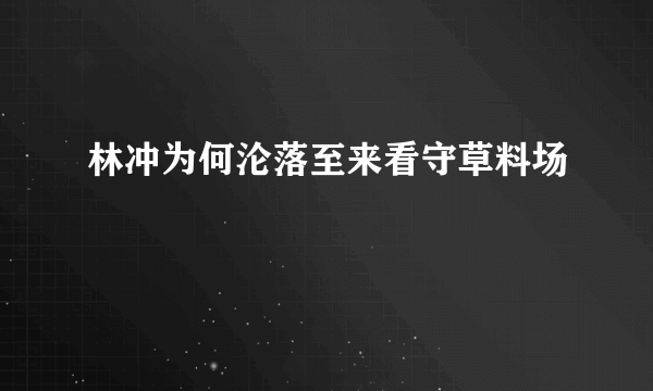 林冲为何沦落至来看守草料场