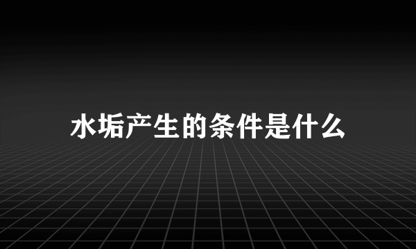 水垢产生的条件是什么