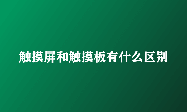 触摸屏和触摸板有什么区别